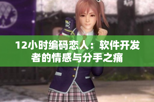12小时编码恋人：软件开发者的情感与分手之痛