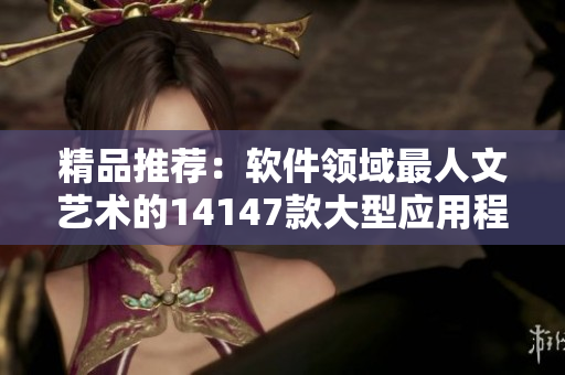精品推荐：软件领域最人文艺术的14147款大型应用程序