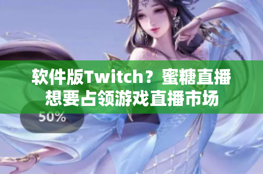 软件版Twitch？蜜糖直播想要占领游戏直播市场