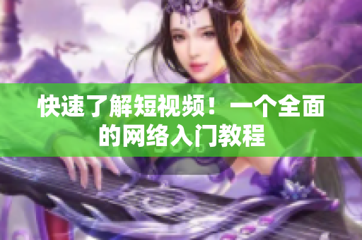 快速了解短视频！一个全面的网络入门教程