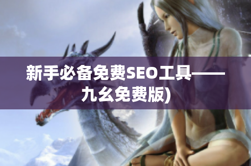 新手必备免费SEO工具——九幺免费版)