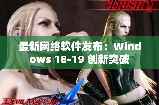 最新网络软件发布：Windows 18-19 创新突破