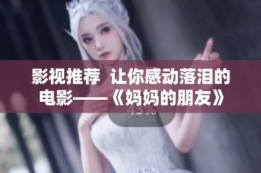 影视推荐  让你感动落泪的电影——《妈妈的朋友》
