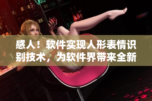 感人！软件实现人形表情识别技术，为软件界带来全新用户交互体验