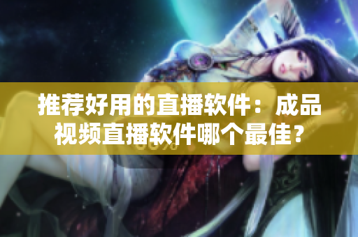 推荐好用的直播软件：成品视频直播软件哪个最佳？