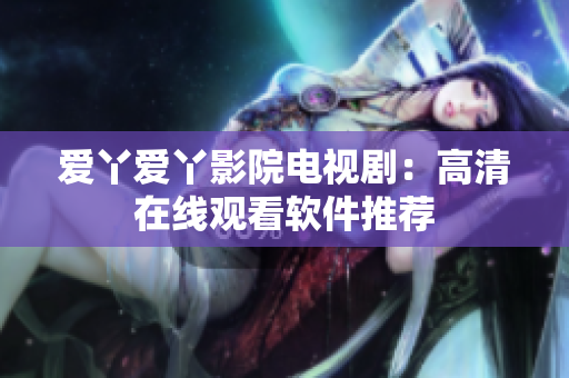 爱丫爱丫影院电视剧：高清在线观看软件推荐