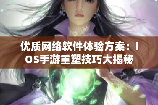 优质网络软件体验方案：iOS手游重塑技巧大揭秘