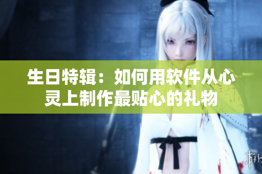 生日特辑：如何用软件从心灵上制作最贴心的礼物