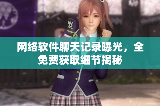 网络软件聊天记录曝光，全免费获取细节揭秘