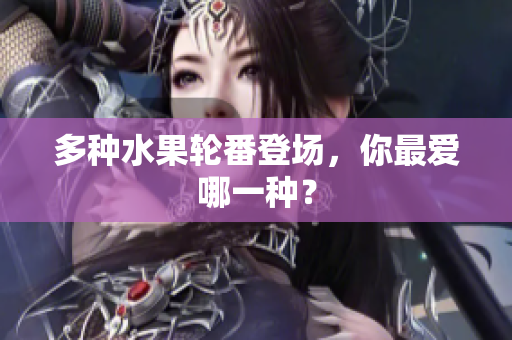 多种水果轮番登场，你最爱哪一种？