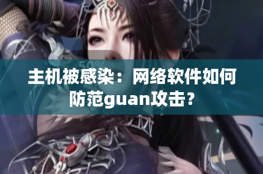 主机被感染：网络软件如何防范guan攻击？