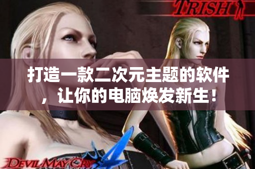 打造一款二次元主题的软件，让你的电脑焕发新生！