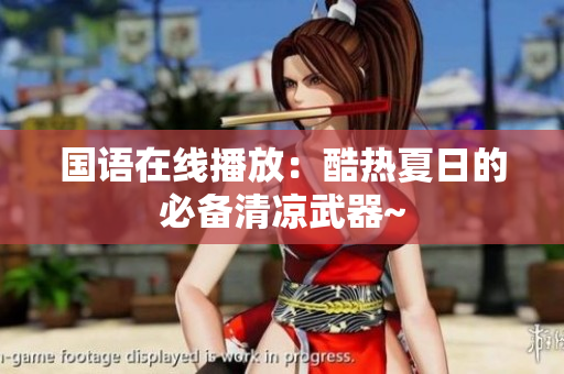 国语在线播放：酷热夏日的必备清凉武器~