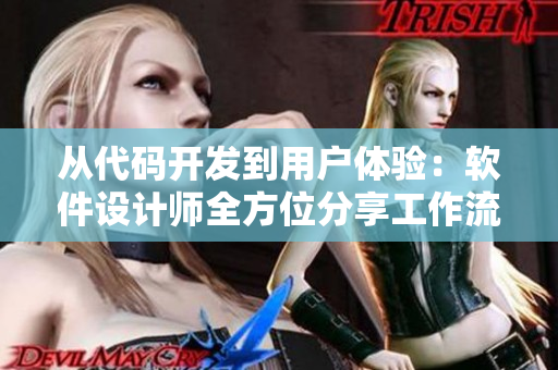 从代码开发到用户体验：软件设计师全方位分享工作流程