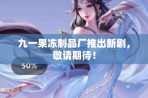 九一果冻制品厂推出新剧，敬请期待！