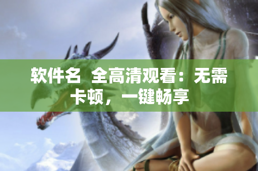 软件名  全高清观看：无需卡顿，一键畅享