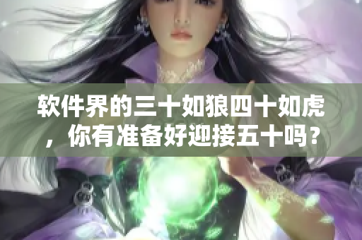 软件界的三十如狼四十如虎，你有准备好迎接五十吗？