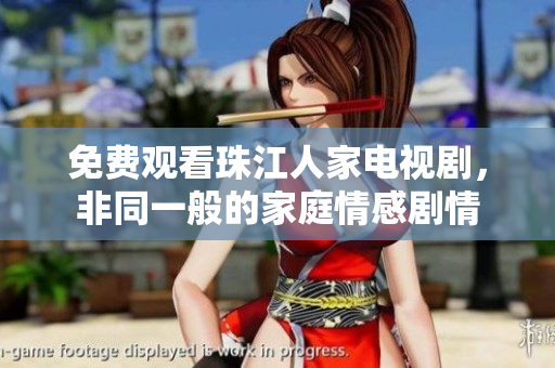 免费观看珠江人家电视剧，非同一般的家庭情感剧情
