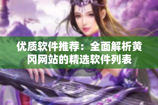 优质软件推荐：全面解析黄冈网站的精选软件列表