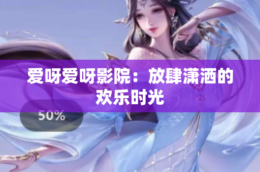 爱呀爱呀影院：放肆潇洒的欢乐时光