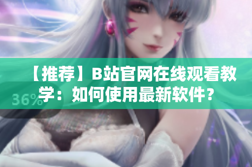 【推荐】B站官网在线观看教学：如何使用最新软件？
