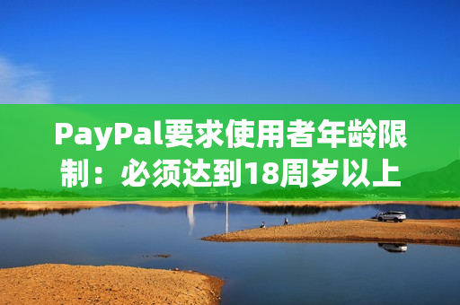 PayPal要求使用者年龄限制：必须达到18周岁以上