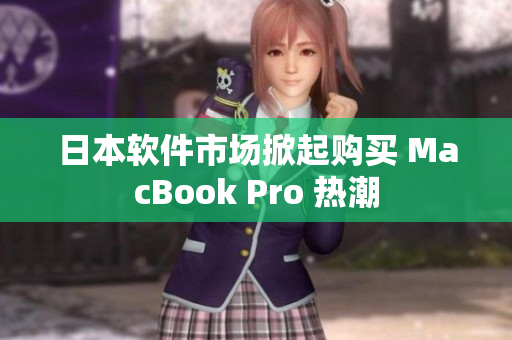 日本软件市场掀起购买 MacBook Pro 热潮
