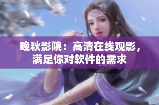 晚秋影院：高清在线观影，满足你对软件的需求