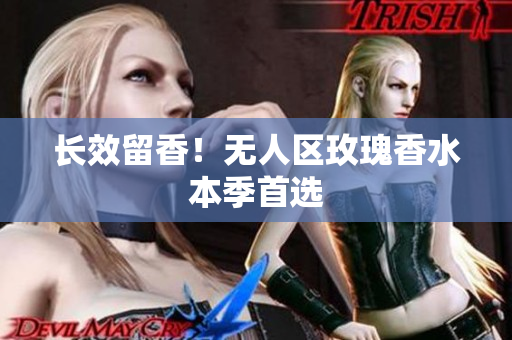 长效留香！无人区玫瑰香水本季首选