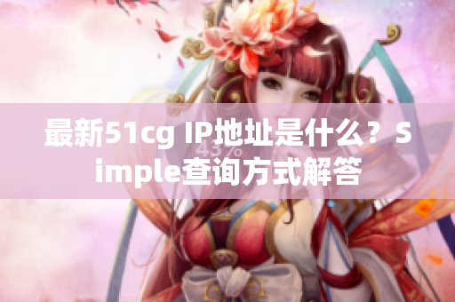 最新51cg IP地址是什么？Simple查询方式解答