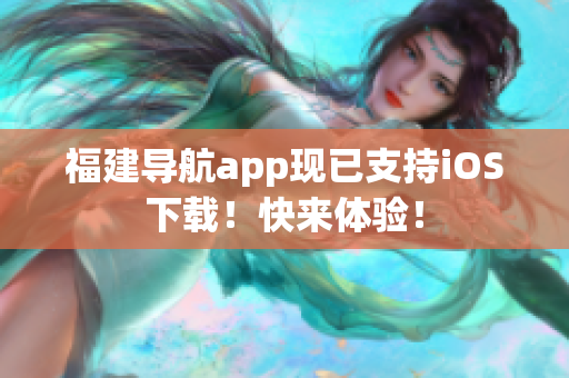 福建导航app现已支持iOS下载！快来体验！