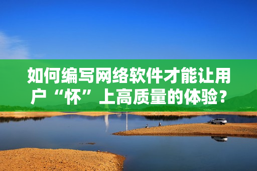 如何编写网络软件才能让用户“怀”上高质量的体验？