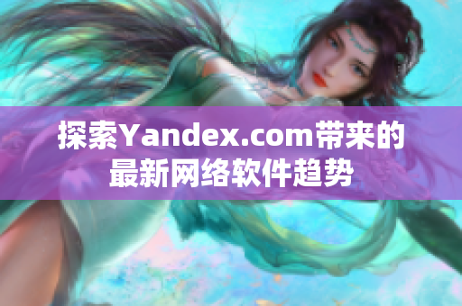 探索Yandex.com带来的最新网络软件趋势