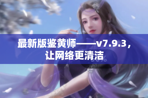 最新版鉴黄师——v7.9.3，让网络更清洁