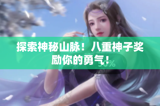 探索神秘山脉！八重神子奖励你的勇气！