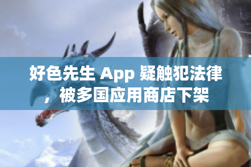好色先生 App 疑触犯法律，被多国应用商店下架