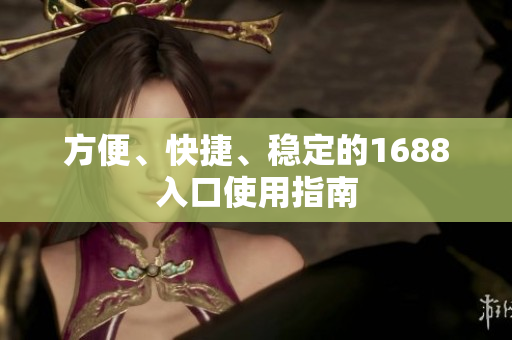 方便、快捷、稳定的1688入口使用指南