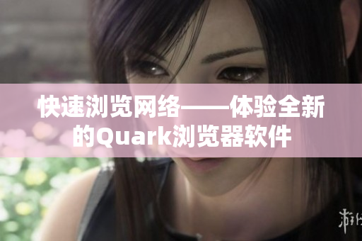 快速浏览网络——体验全新的Quark浏览器软件