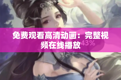 免费观看高清动画：完整视频在线播放