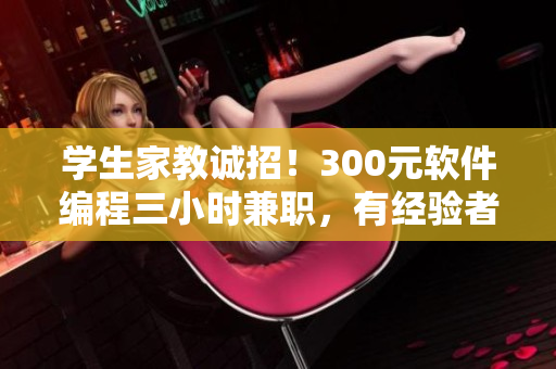 学生家教诚招！300元软件编程三小时兼职，有经验者优先