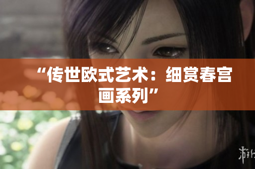 “传世欧式艺术：细赏春宫画系列”