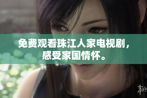 免费观看珠江人家电视剧，感受家国情怀。