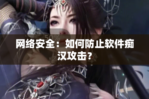 网络安全：如何防止软件痴汉攻击？
