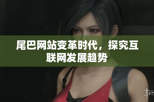 尾巴网站变革时代，探究互联网发展趋势