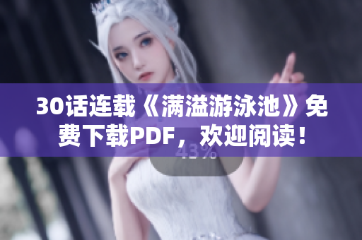 30话连载《满溢游泳池》免费下载PDF，欢迎阅读！