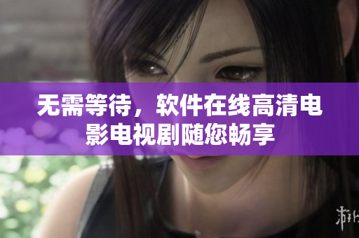 无需等待，软件在线高清电影电视剧随您畅享