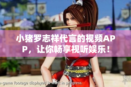 小猪罗志祥代言的视频APP，让你畅享视听娱乐！