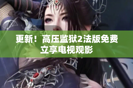 更新！高压监狱2法版免费立享电视观影
