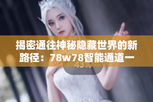 揭密通往神秘隐藏世界的新路径：78w78智能通道一