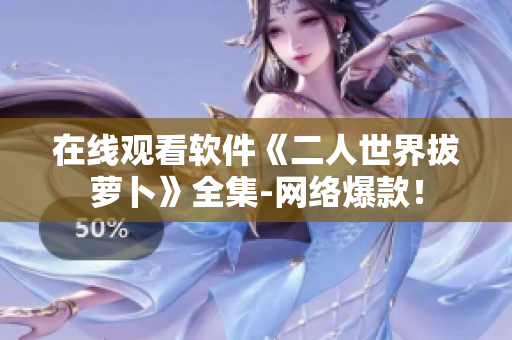 在线观看软件《二人世界拔萝卜》全集-网络爆款！